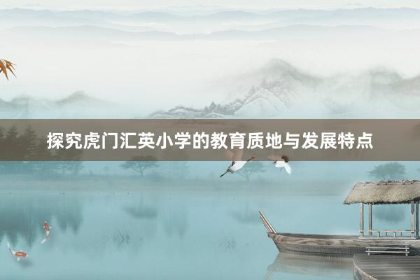 探究虎门汇英小学的教育质地与发展特点