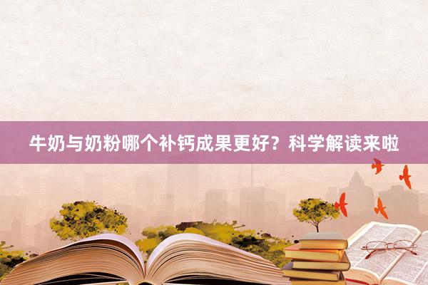 牛奶与奶粉哪个补钙成果更好？科学解读来啦