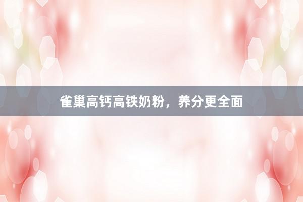 雀巢高钙高铁奶粉，养分更全面