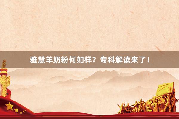 雅慧羊奶粉何如样？专科解读来了！