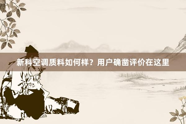 新科空调质料如何样？用户确凿评价在这里