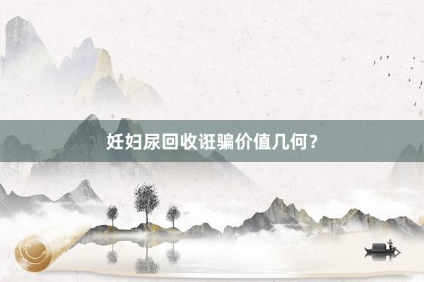 妊妇尿回收诳骗价值几何？